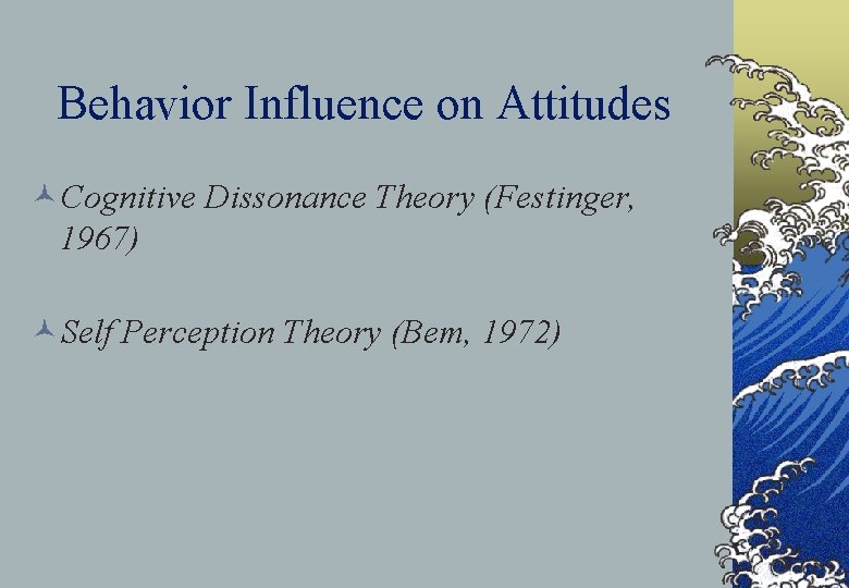 Behavior Influence on Attitudes ©Cognitive Dissonance Theory (Festinger, 1967) ©Self Perception Theory (Bem, 1972)