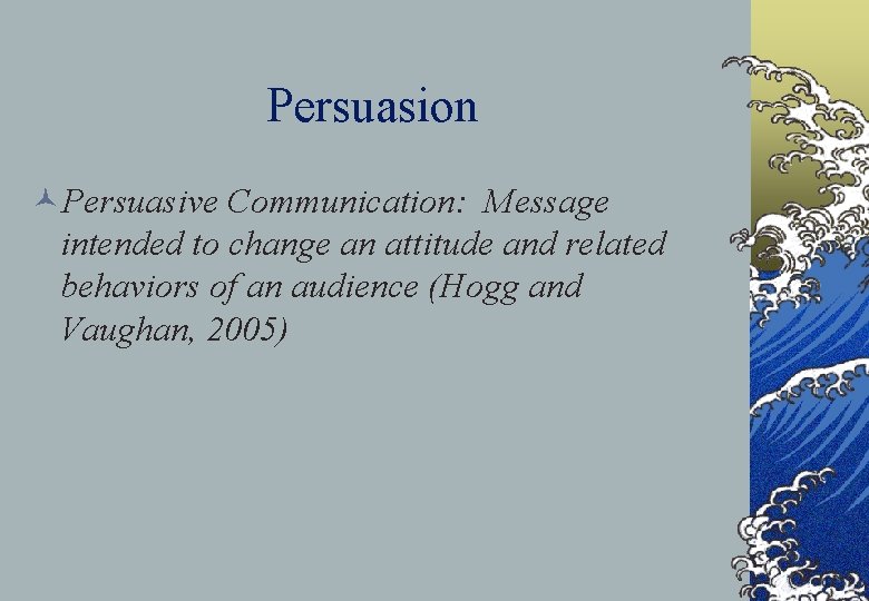 Persuasion ©Persuasive Communication: Message intended to change an attitude and related behaviors of an