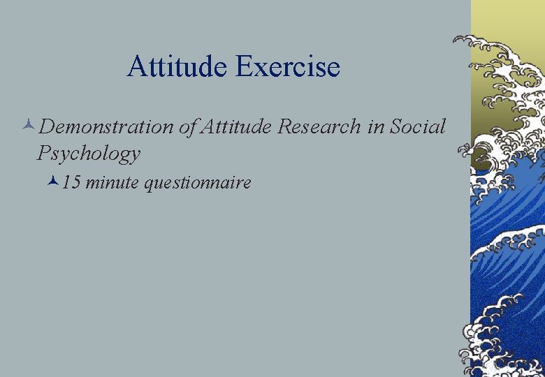 Attitude Exercise ©Demonstration of Attitude Research in Social Psychology © 15 minute questionnaire 