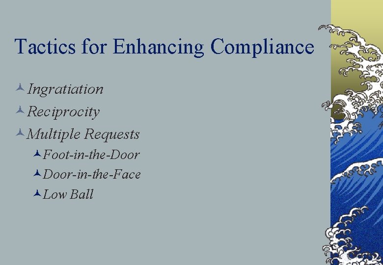 Tactics for Enhancing Compliance ©Ingratiation ©Reciprocity ©Multiple Requests ©Foot-in-the-Door ©Door-in-the-Face ©Low Ball 