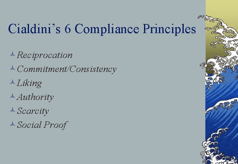 Cialdini’s 6 Compliance Principles ©Reciprocation ©Commitment/Consistency ©Liking ©Authority ©Scarcity ©Social Proof 