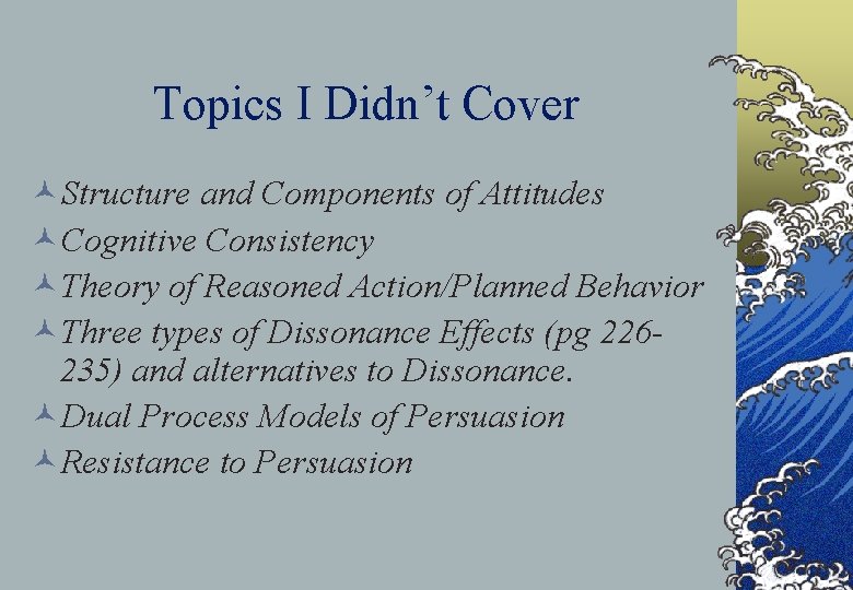 Topics I Didn’t Cover ©Structure and Components of Attitudes ©Cognitive Consistency ©Theory of Reasoned