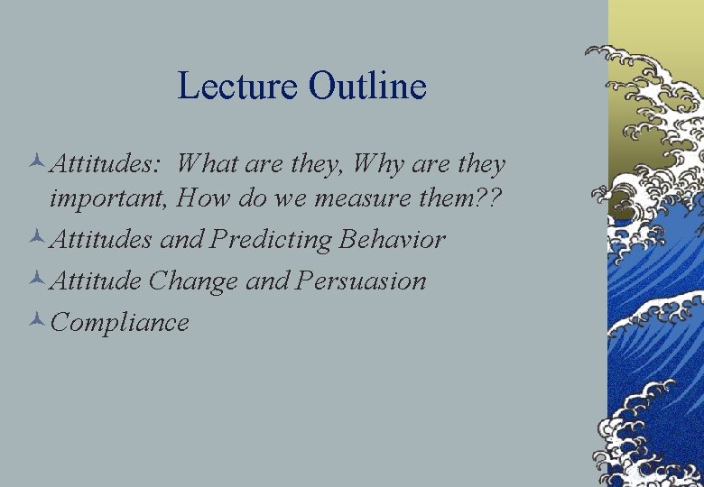 Lecture Outline ©Attitudes: What are they, Why are they important, How do we measure