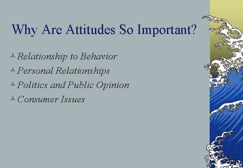 Why Are Attitudes So Important? ©Relationship to Behavior ©Personal Relationships ©Politics and Public Opinion