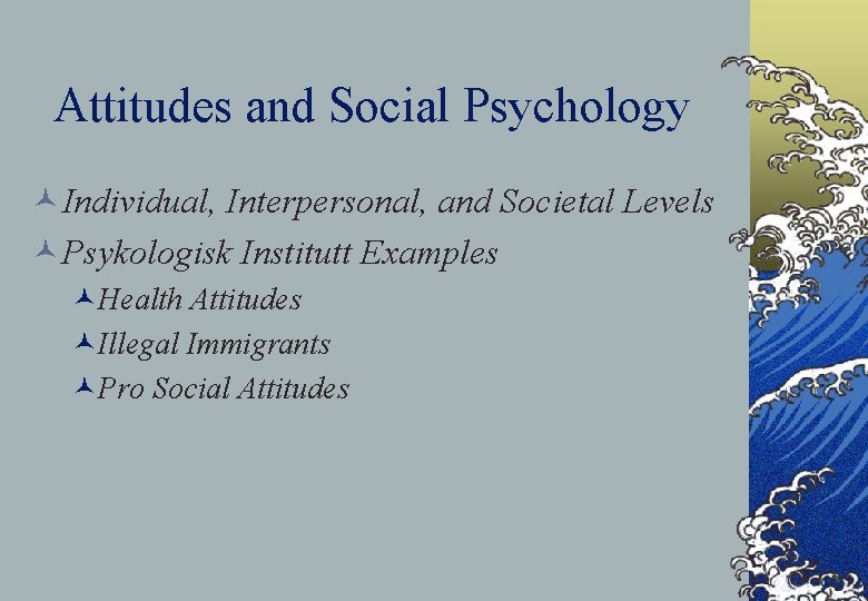 Attitudes and Social Psychology ©Individual, Interpersonal, and Societal Levels ©Psykologisk Institutt Examples ©Health Attitudes