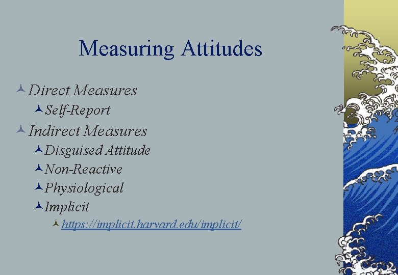 Measuring Attitudes ©Direct Measures ©Self-Report ©Indirect Measures ©Disguised Attitude ©Non-Reactive ©Physiological ©Implicit ©https: //implicit.