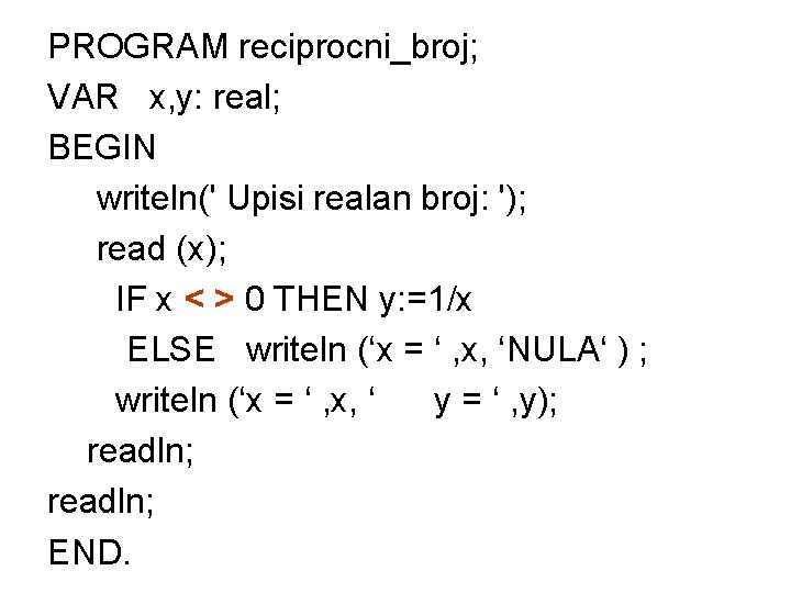 PROGRAM reciprocni_broj; VAR x, y: real; BEGIN writeln(' Upisi realan broj: '); read (x);