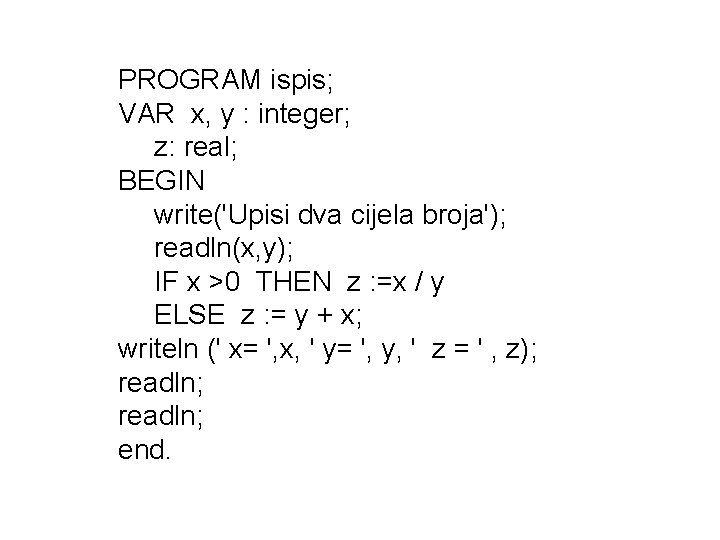 PROGRAM ispis; VAR x, y : integer; z: real; BEGIN write('Upisi dva cijela broja');