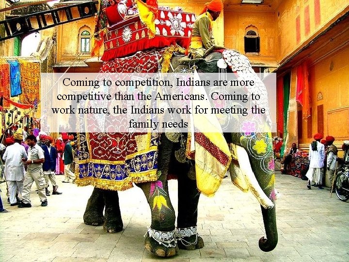 Coming to competition, Indians are more competitive than the Americans. Coming to work nature,
