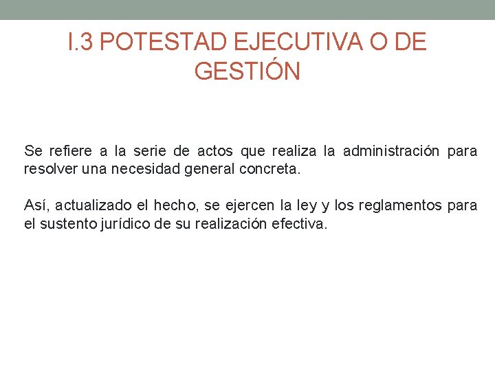 I. 3 POTESTAD EJECUTIVA O DE GESTIÓN Se refiere a la serie de actos