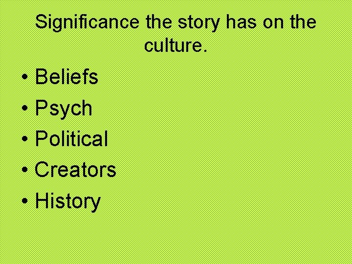Significance the story has on the culture. • Beliefs • Psych • Political •