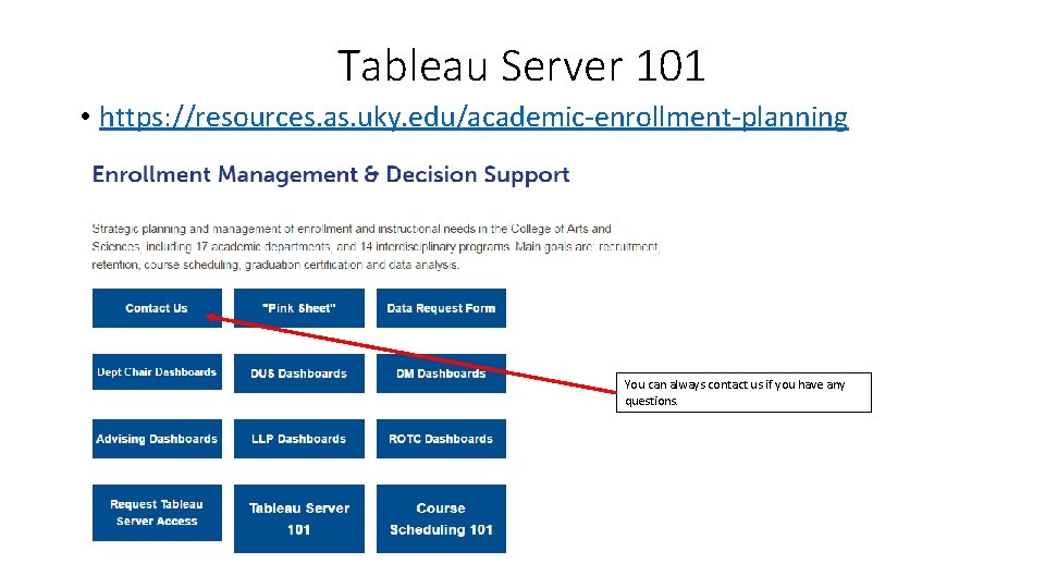 Tableau Server 101 • https: //resources. as. uky. edu/academic-enrollment-planning You can always contact us Tableau Server 101 • https: //resources. as. uky. edu/academic-enrollment-planning You can always contact us