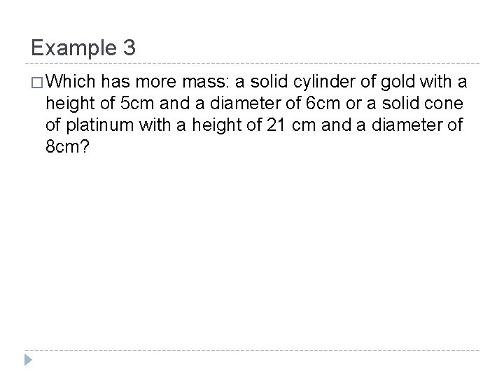 Example 3 � Which has more mass: a solid cylinder of gold with a