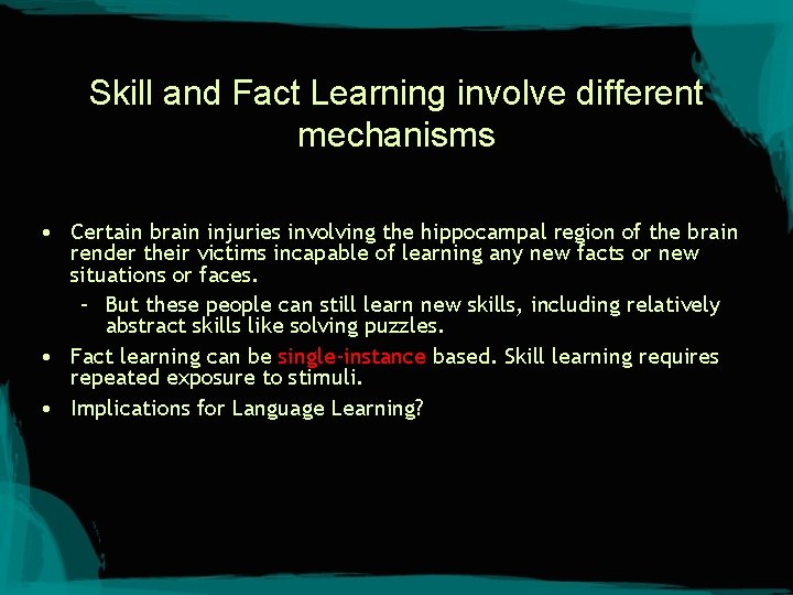 Skill and Fact Learning involve different mechanisms • Certain brain injuries involving the hippocampal