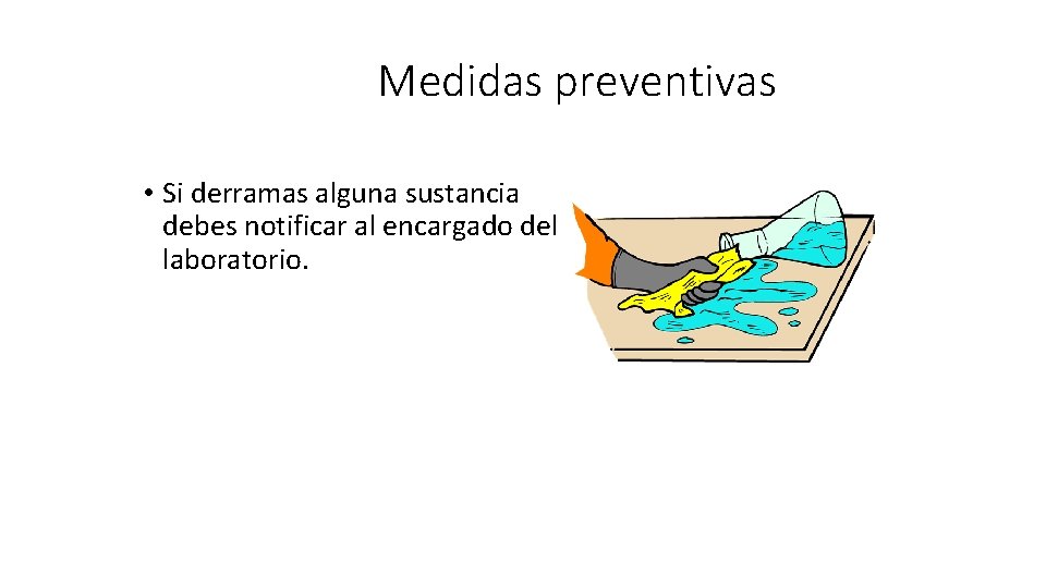 Medidas preventivas • Si derramas alguna sustancia debes notificar al encargado del laboratorio. 