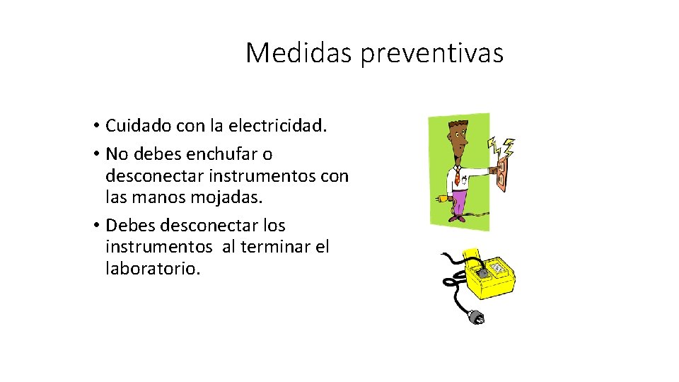 Medidas preventivas • Cuidado con la electricidad. • No debes enchufar o desconectar instrumentos