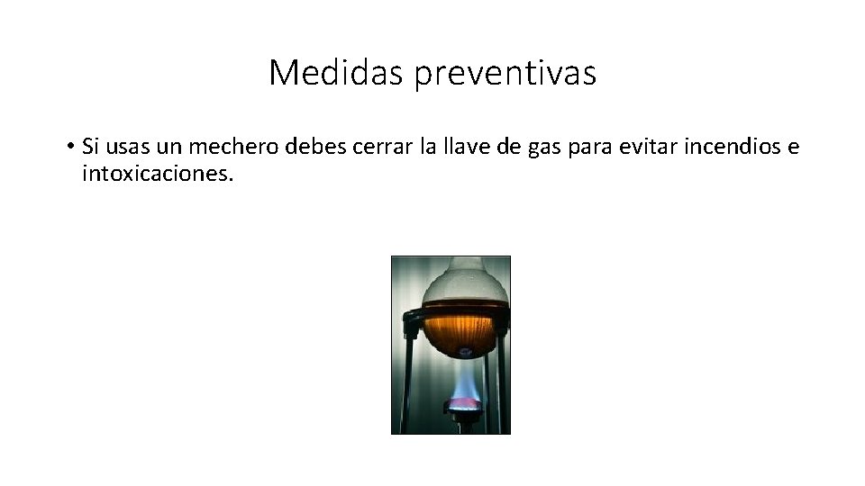 Medidas preventivas • Si usas un mechero debes cerrar la llave de gas para