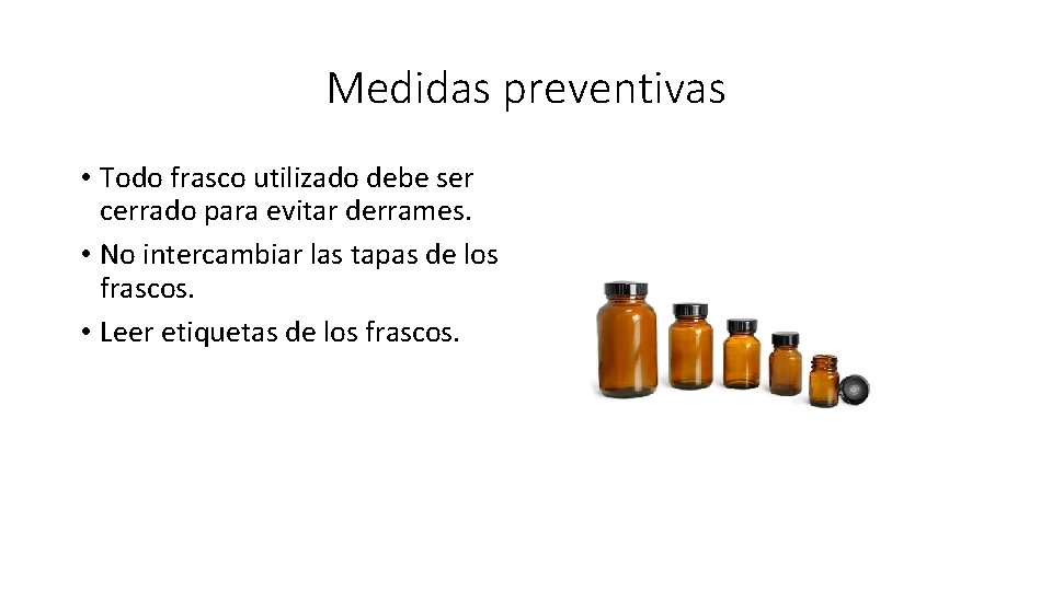 Medidas preventivas • Todo frasco utilizado debe ser cerrado para evitar derrames. • No