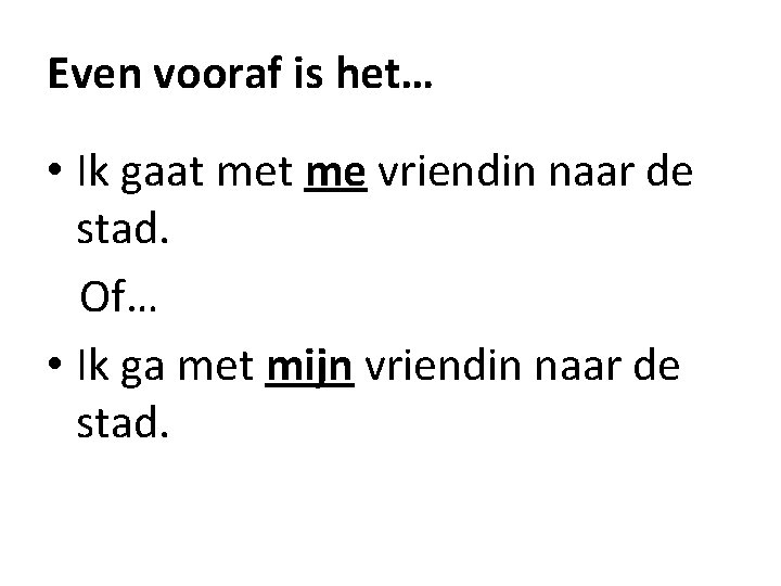 Even vooraf is het… • Ik gaat me vriendin naar de stad. Of… •