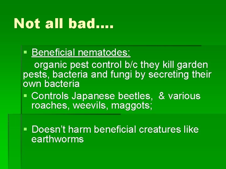 Not all bad…. § Beneficial nematodes: organic pest control b/c they kill garden pests,