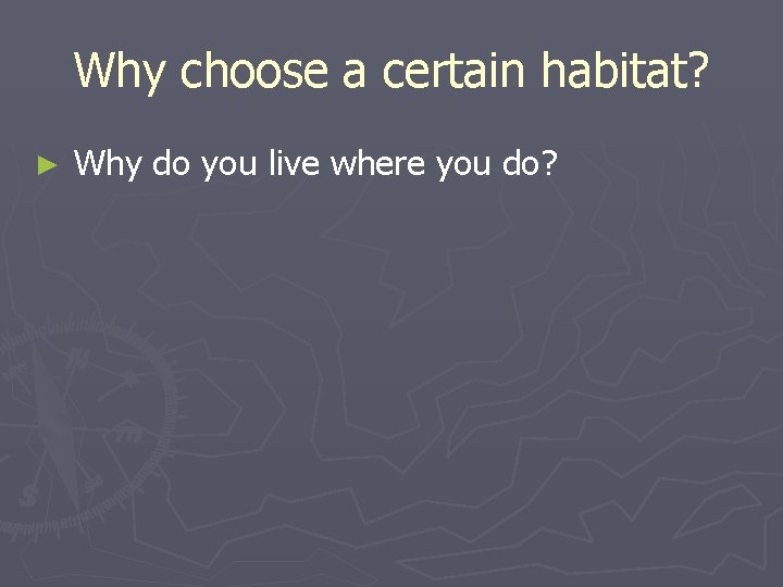 Why choose a certain habitat? ► Why do you live where you do? 