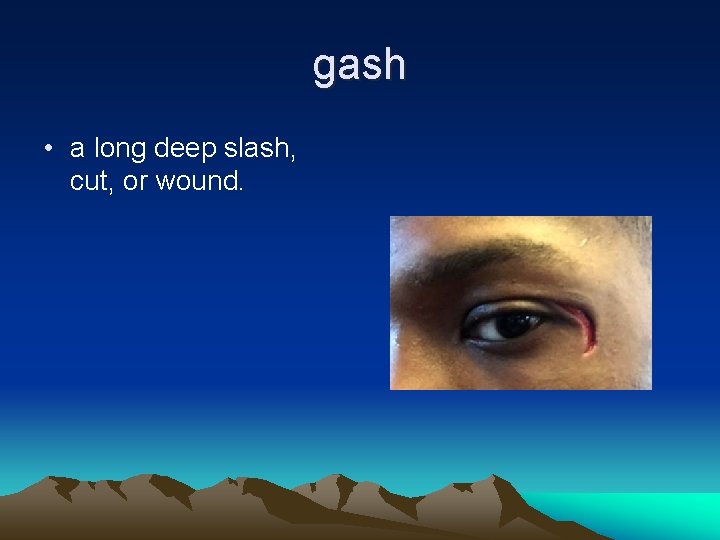 gash • a long deep slash, cut, or wound. 