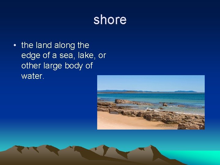 shore • the land along the edge of a sea, lake, or other large