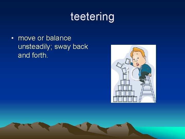 teetering • move or balance unsteadily; sway back and forth. 