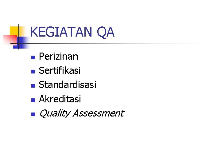 KEGIATAN QA n Perizinan Sertifikasi Standardisasi Akreditasi n Quality Assessment n n n 
