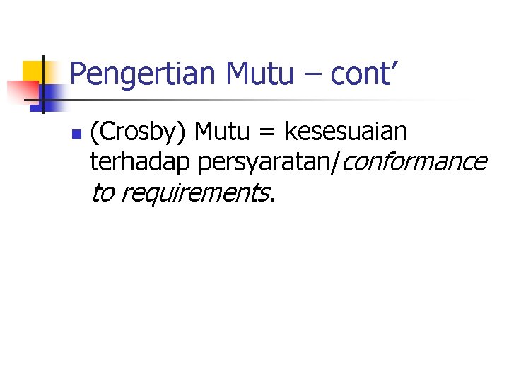 Pengertian Mutu – cont’ n (Crosby) Mutu = kesesuaian terhadap persyaratan/conformance to requirements. 