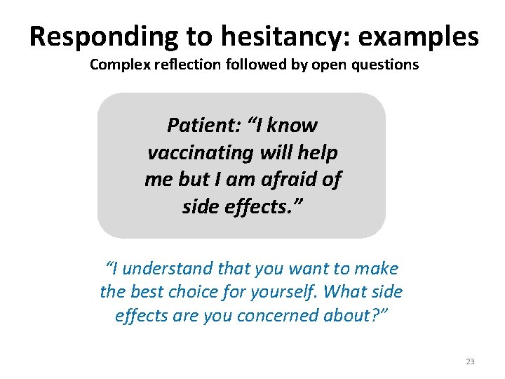 Responding to hesitancy: examples Complex reflection followed by open questions Patient: “I know vaccinating