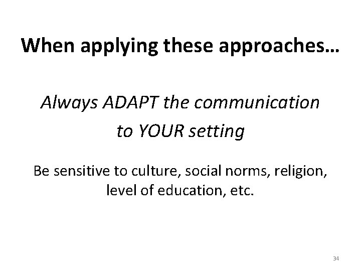 When applying these approaches… Always ADAPT the communication to YOUR setting Be sensitive to