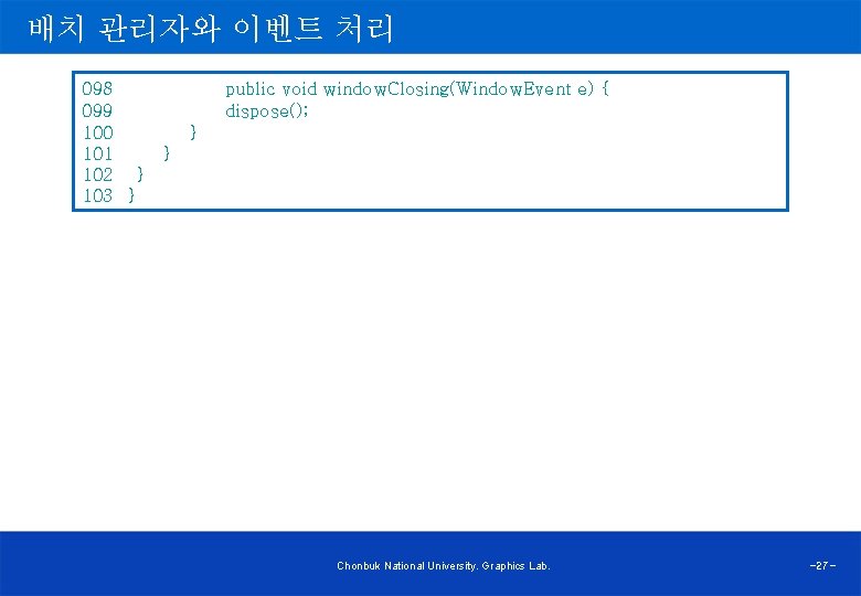 배치 관리자와 이벤트 처리 098 public void window. Closing(Window. Event e) { 099 dispose();