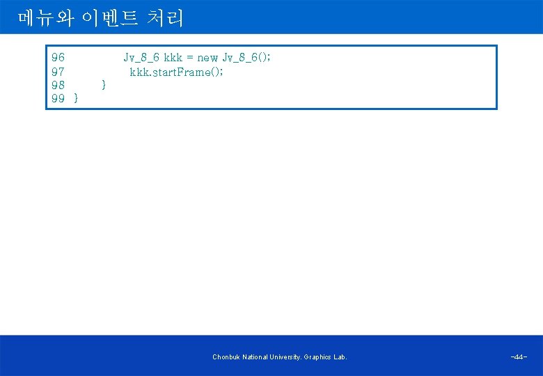 메뉴와 이벤트 처리 96 Jv_8_6 kkk = new Jv_8_6(); 97 kkk. start. Frame(); 98