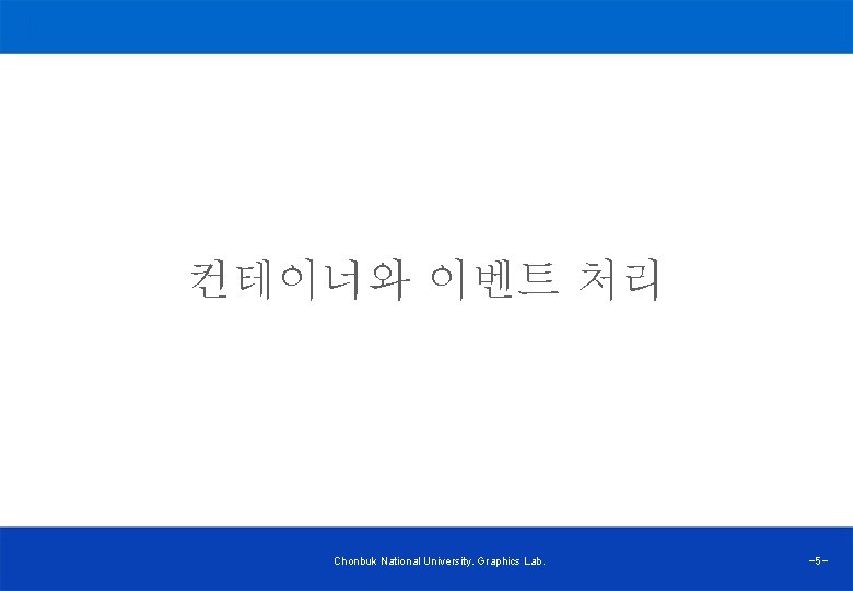 컨테이너와 이벤트 처리 Chonbuk National University. Graphics Lab. -5 - 