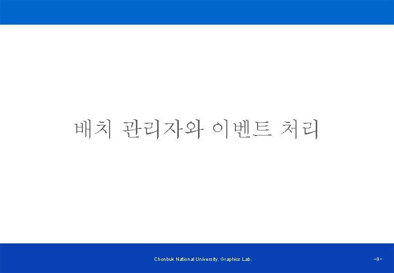 배치 관리자와 이벤트 처리 Chonbuk National University. Graphics Lab. -8 - 
