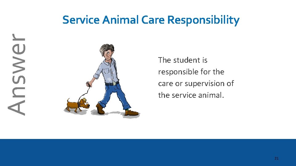 Answer Service Animal Care Responsibility The student is responsible for the care or supervision