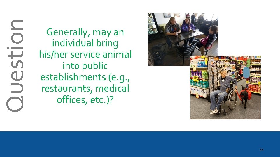 Question Generally, may an individual bring his/her service animal into public establishments (e. g.