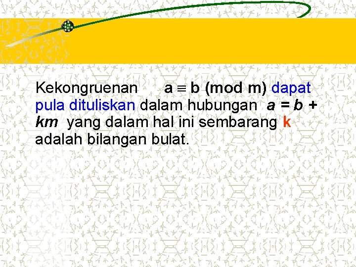 Kekongruenan a b (mod m) dapat pula dituliskan dalam hubungan a = b + Kekongruenan a b (mod m) dapat pula dituliskan dalam hubungan a = b +