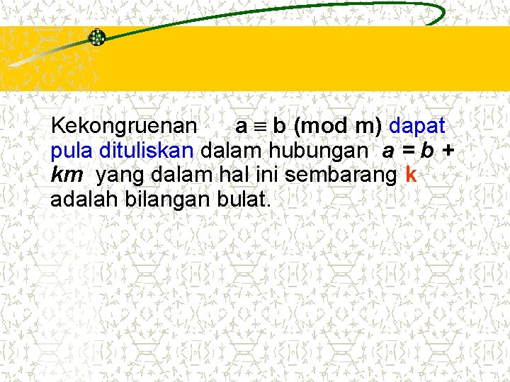 Kekongruenan a b (mod m) dapat pula dituliskan dalam hubungan a = b +