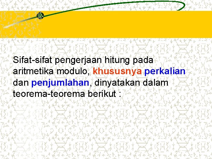 Sifat-sifat pengerjaan hitung pada aritmetika modulo, khususnya perkalian dan penjumlahan, dinyatakan dalam teorema-teorema berikut Sifat-sifat pengerjaan hitung pada aritmetika modulo, khususnya perkalian dan penjumlahan, dinyatakan dalam teorema-teorema berikut