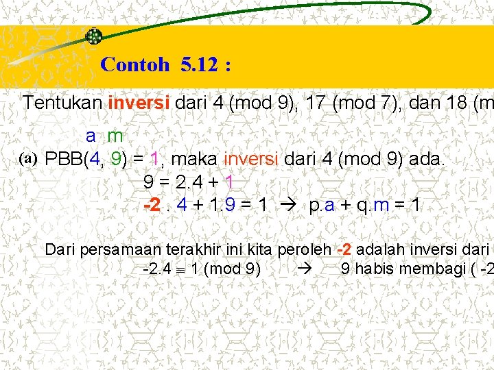 Contoh 5. 12 : Tentukan inversi dari 4 (mod 9), 17 (mod 7), dan Contoh 5. 12 : Tentukan inversi dari 4 (mod 9), 17 (mod 7), dan