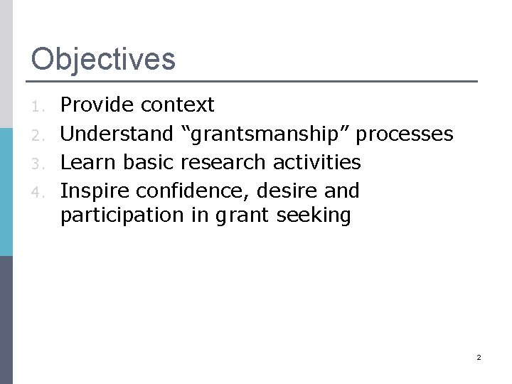 Objectives 1. 2. 3. 4. Provide context Understand “grantsmanship” processes Learn basic research activities