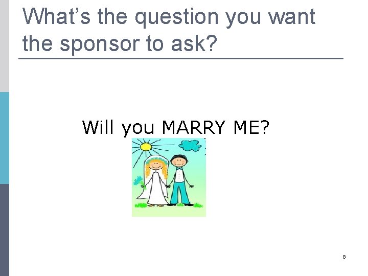 What’s the question you want the sponsor to ask? Will you MARRY ME? 8