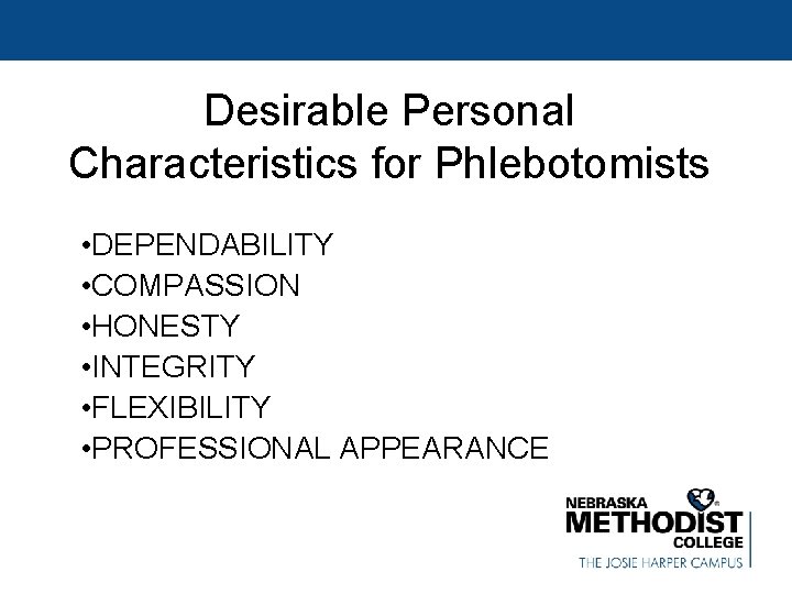 Desirable Personal Characteristics for Phlebotomists • DEPENDABILITY • COMPASSION • HONESTY • INTEGRITY •