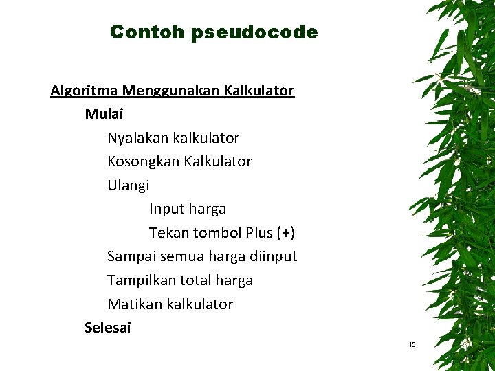 Contoh pseudocode Algoritma Menggunakan Kalkulator Mulai Nyalakan kalkulator Kosongkan Kalkulator Ulangi Input harga Tekan