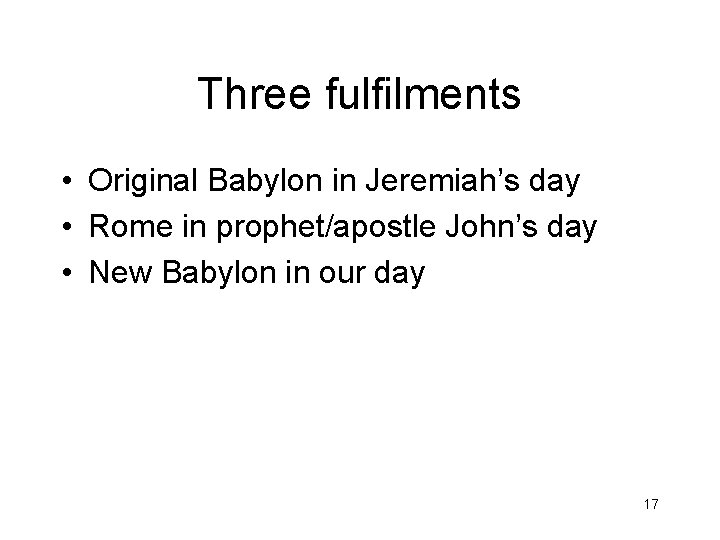 Three fulfilments • Original Babylon in Jeremiah’s day • Rome in prophet/apostle John’s day