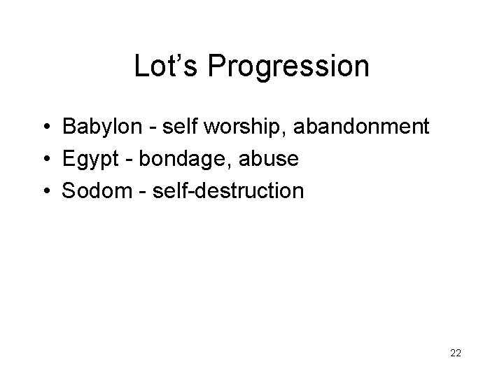 Lot’s Progression • Babylon - self worship, abandonment • Egypt - bondage, abuse •