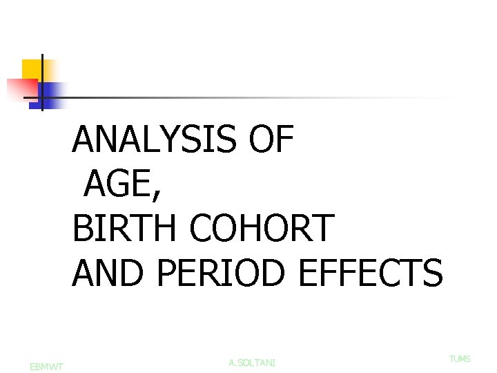 ANALYSIS OF AGE, BIRTH COHORT AND PERIOD EFFECTS EBMWT A. SOLTANI TUMS 