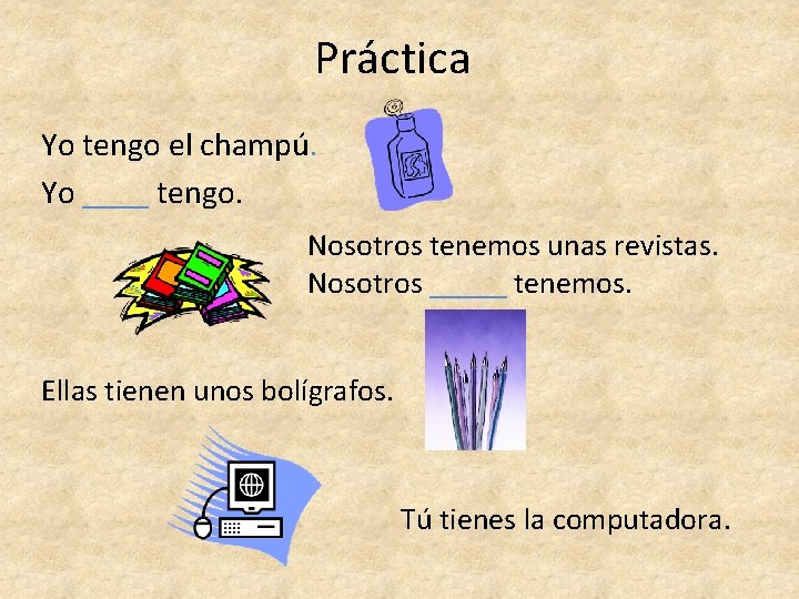 Práctica Yo tengo el champú. Yo ____ tengo. Nosotros tenemos unas revistas. Nosotros _____